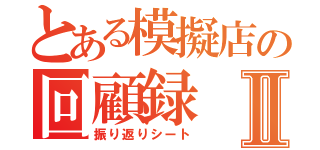 とある模擬店の回顧録Ⅱ（振り返りシート）