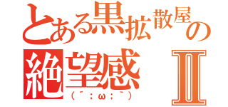 とある黒拡散屋の絶望感Ⅱ（（´；ω；｀））