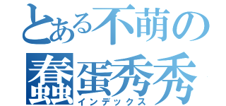 とある不萌の蠢蛋秀秀（インデックス）