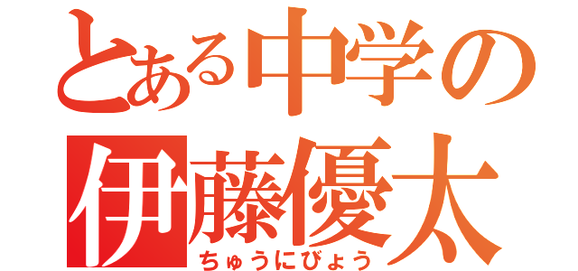 とある中学の伊藤優太（ちゅうにびょう）