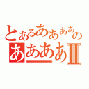 とあるああああああああああああああああああああああああああああああああのああああああああああああああああああああああああああああああああああああああああああⅡ（あああああああああああああああああああああああああああああああああああああああ）