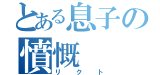 とある息子の憤慨（リクト）