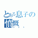 とある息子の憤慨（リクト）