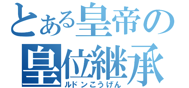 とある皇帝の皇位継承（ルドンこうげん）