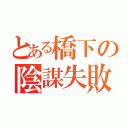 とある橋下の陰謀失敗（）