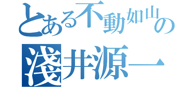 とある不動如山の淺井源一（）