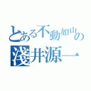 とある不動如山の淺井源一（）