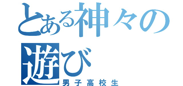 とある神々の遊び（男子高校生）