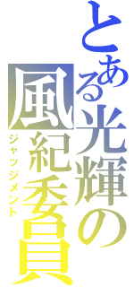 とある光輝の風紀委員（ジャッジメント）