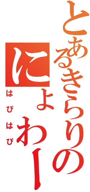 とあるきらりのにょわー（はぴはぴ）