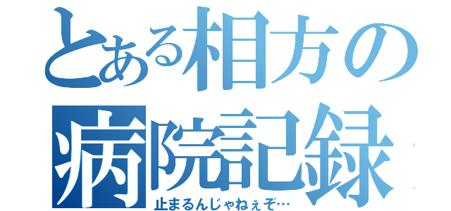 とある相方の病院記録（止まるんじゃねぇぞ…）