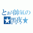 とある帥氣の★黑夜★（超帥的）