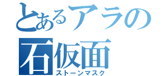 とあるアラの石仮面（ストーンマスク）