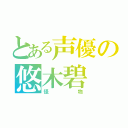 とある声優の悠木碧（怪物）