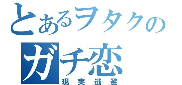 とあるヲタクのガチ恋（現実逃避）