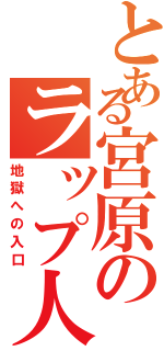 とある宮原のラップ人生（地獄への入口）