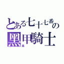 とある七十七番の黑甲騎士（柔）