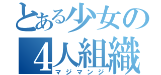 とある少女の４人組織（マジマンジ）