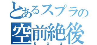 とあるスプラの空前絶後（ｋｏｕ）