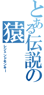 とある伝説の猿（レジェンドモンキー）