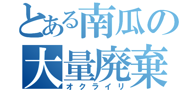 とある南瓜の大量廃棄（オクライリ）