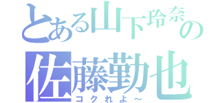 とある山下玲奈の佐藤勤也（コクれよ～）