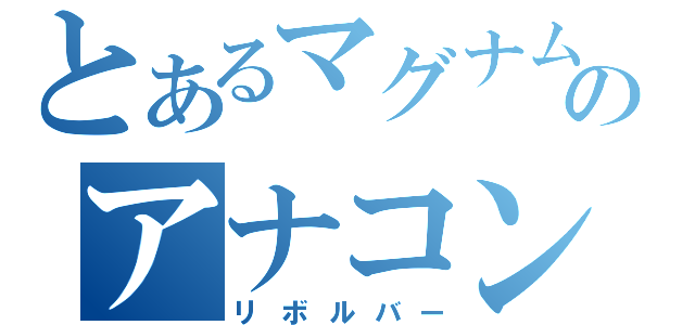 とあるマグナムのアナコン（リボルバー）