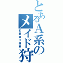 とあるＡ系のメイド狩（犯罪者予備軍）