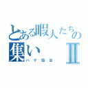 とある暇人たちの集いⅡ（ハゲ協会）