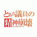 とある議員の精神崩壊（メンタルブレイク）