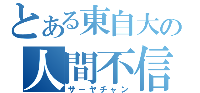 とある東自大の人間不信（サーヤチャン）