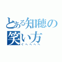 とある知穂の笑い方（ぐへへへへ）