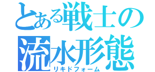 とある戦士の流水形態（リキドフォーム）