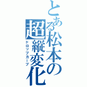 とある松本の超縦変化Ⅱ（ドロップカーブ）