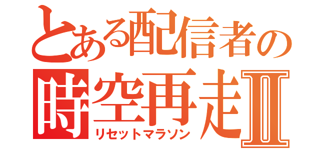 とある配信者の時空再走Ⅱ（リセットマラソン）