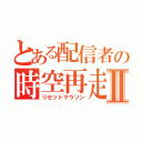 とある配信者の時空再走Ⅱ（リセットマラソン）