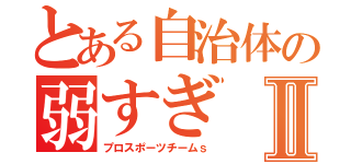 とある自治体の弱すぎⅡ（プロスポーツチームｓ）