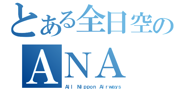 とある全日空のＡＮＡ（Ａｌｌ Ｎｉｐｐｏｎ Ａｉｒｗａｙｓ）