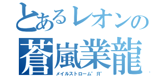 とあるレオンの蒼嵐業龍（メイルストローム"Я"）