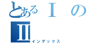 とあるⅠのⅡ（インデックス）