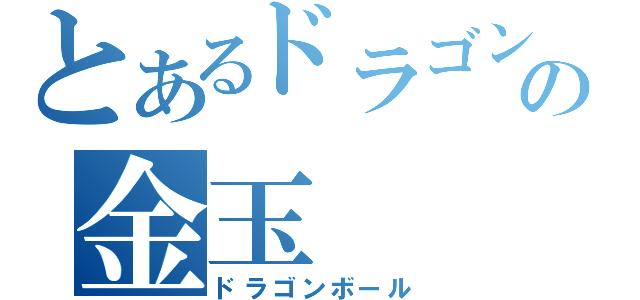 とあるドラゴンの金玉（ドラゴンボール）