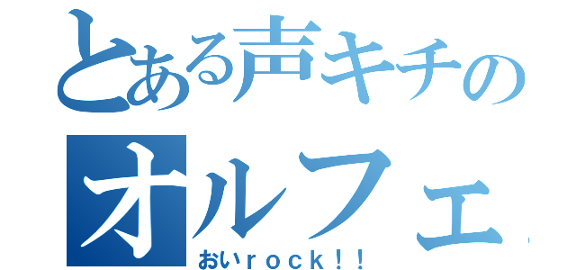 とある声キチのオルフェ（おいｒｏｃｋ！！）