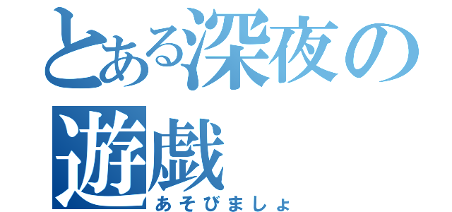 とある深夜の遊戯（あそびましょ）