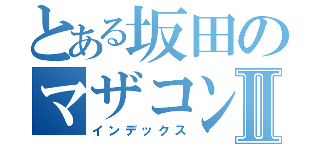 とある坂田のマザコンⅡ（インデックス）