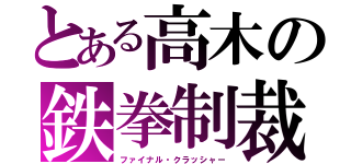 とある高木の鉄拳制裁（ファイナル・クラッシャー）