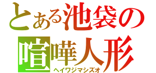 とある池袋の喧嘩人形（ヘイワジマシズオ）