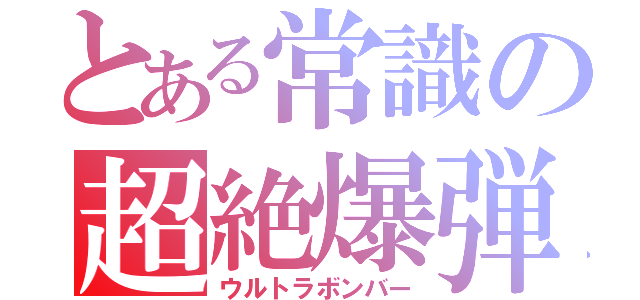 とある常識の超絶爆弾（ウルトラボンバー）