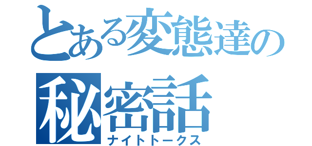 とある変態達の秘密話（ナイトトークス）