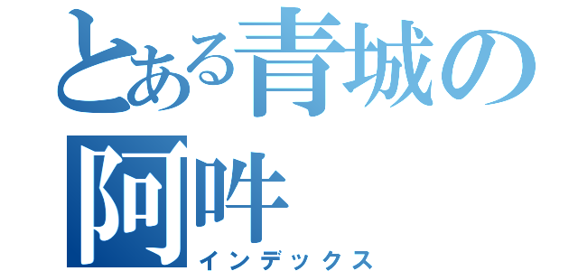 とある青城の阿吽（インデックス）