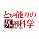 とある能力の外部科学（アウターサイエンス）